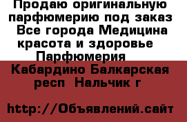 Продаю оригинальную парфюмерию под заказ - Все города Медицина, красота и здоровье » Парфюмерия   . Кабардино-Балкарская респ.,Нальчик г.
